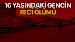16 Yaşındaki gencin feci ölümü